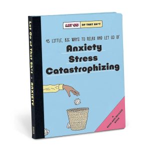 Let Go of That Sh*t: 45 Little. Big Ways to Relax and Let Go Of Anxiety. Stress. Catastrophizing