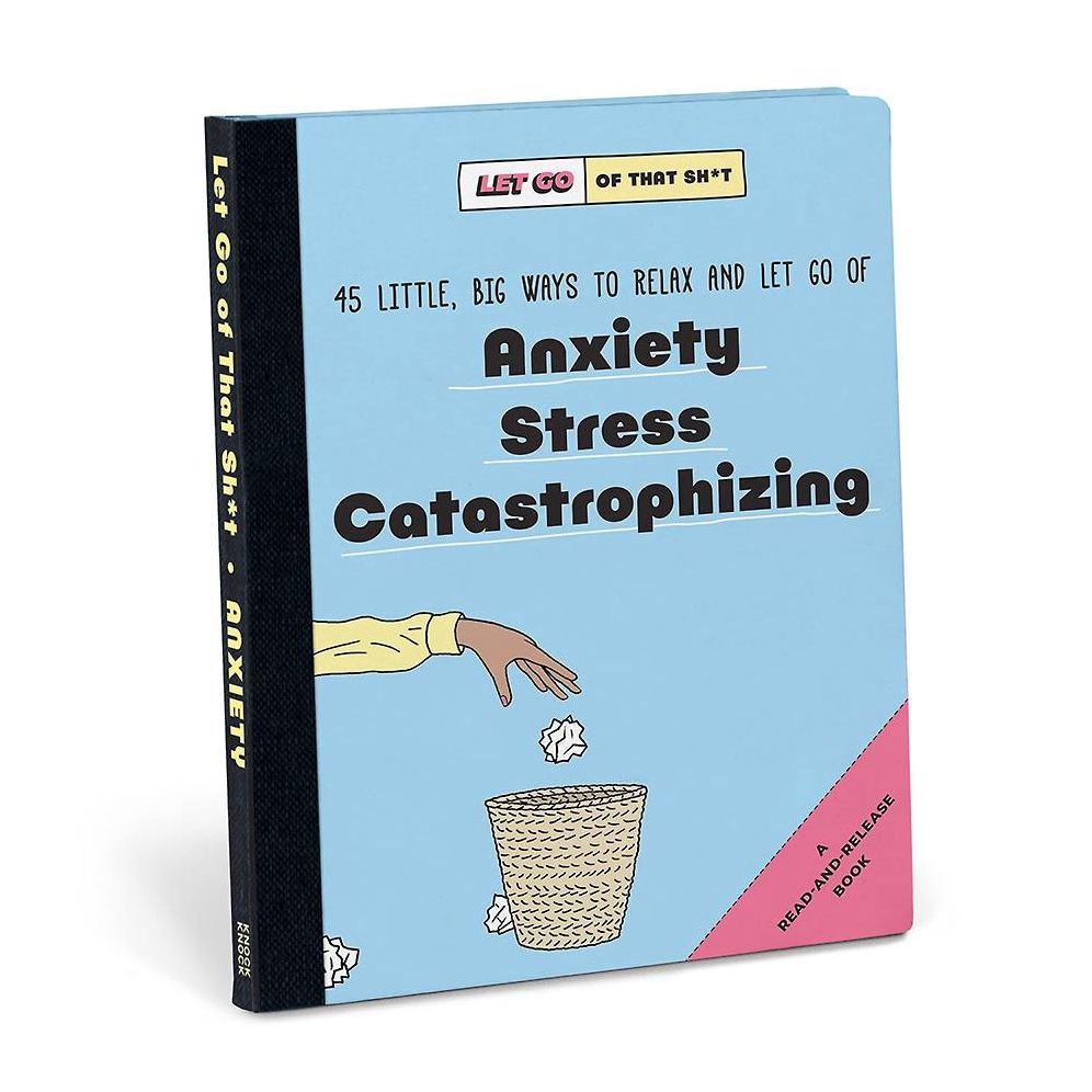 Let Go of That Sh*t: 45 Little. Big Ways to Relax and Let Go Of Anxiety. Stress. Catastrophizing