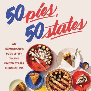 50 Pies. 50 States: An Immigrant's Love Letter to the United States Through Pie
