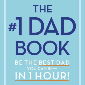 The #1 Dad Book: Be the Best Dad You Can Be in 1 Hour