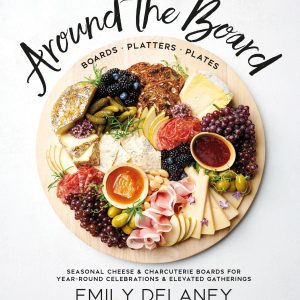 Around the Board: Boards. Platters. and Plates: Seasonal Cheese and Charcuterie for Year-Round Cel