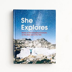 She Explores: Stories of Life-Changing Adventures on the Road and in the Wild (Solo Travel Guides. Travel Essays. Women Hiking Books): Stories of Life-Changing Adventures on the Road and in the Wild