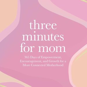 Three Minutes for Mom: 365 Days of Empowerment. Encouragement. and Growth for a More Connected Motherhood