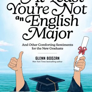 At Least You're Not an English Major: And Other Comforting Sentiments for the New Graduate