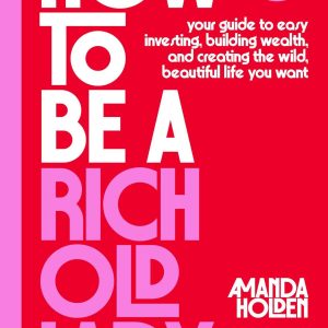 How to Be a Rich Old Lady: Your Guide to Easy Investing. Building Wealth. and Creating the Wild. Beautiful Life You Want