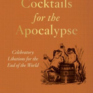 Cocktails for the Apocalypse: Celebratory Libations for the End of the World