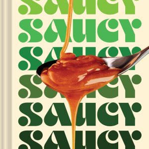 Saucy: 50 Recipes for Drizzly. Dunk-able. Go-To Sauces to Elevate Everyday Meals