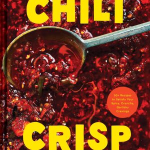 Chili Crisp: 50+ Recipes to Satisfy Your Spicy. Crunchy. Garlicky Cravings