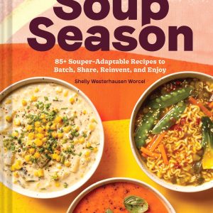 Every Season Is Soup Season: 85+ Souper-Adaptable Recipes to Batch. Share. Reinvent. and Enjoy