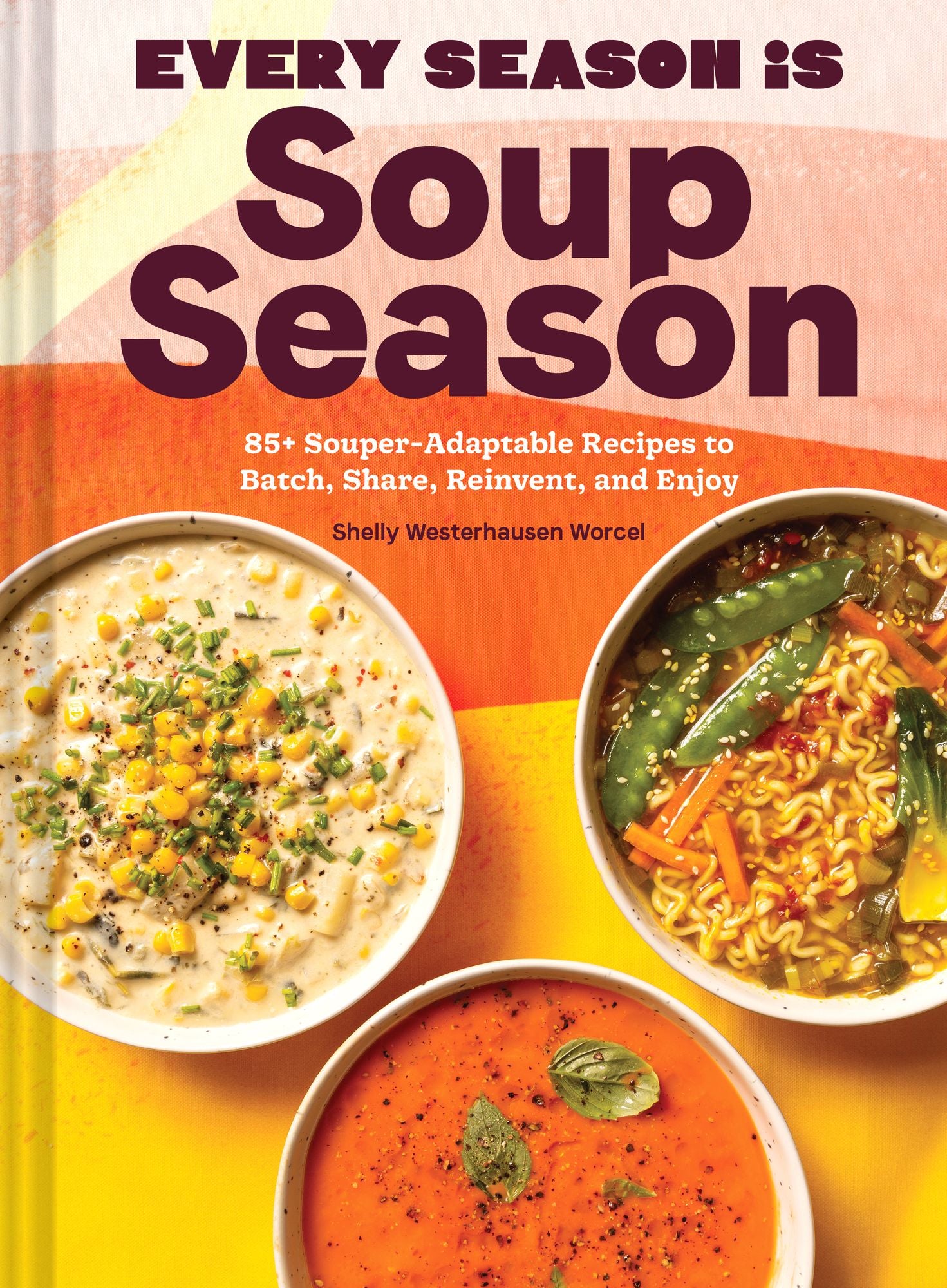 Every Season Is Soup Season: 85+ Souper-Adaptable Recipes to Batch. Share. Reinvent. and Enjoy