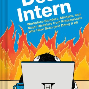 Dear Intern: Workplace Blunders. Mishaps. and Major Disasters from Professionals Who Have Seen (and Done) It All