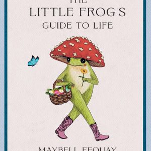 The Little Frog's Guide to Life: Love. Advice and Inspiration for Every Day from the Internet's Beloved Mushroom Frog