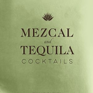 Mezcal and Tequila Cocktails: A Collection of Mezcal and Tequila Cocktails
