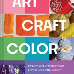 Art. Craft. Color: Brighten Your Life with Projects in Every Color of the Rainbow